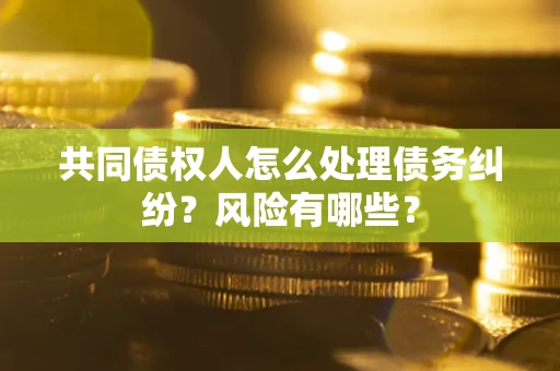 济南共同债权人怎么处理债务纠纷？风险有哪些？