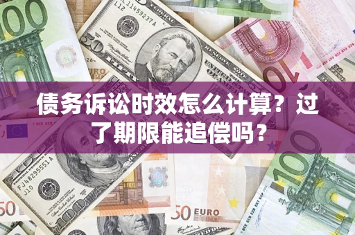 济南债务诉讼时效怎么计算？过了期限能追偿吗？