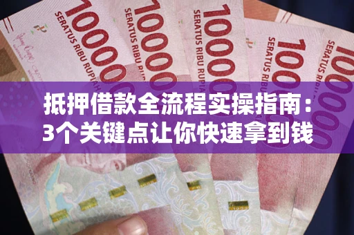 济南抵押借款全流程实操指南：3个关键点让你快速拿到钱