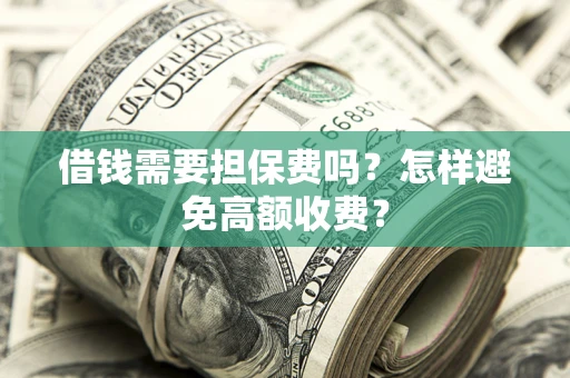 济南借钱需要担保费吗？怎样避免高额收费？