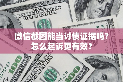 济南微信截图能当讨债证据吗？怎么起诉更有效？