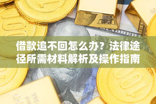 济南借款追不回怎么办?法律途径所需材料解析及操作指南 济南借款追不回怎么办?法律途径所需材料解析及操作指南