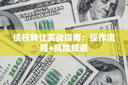 济南债权转让实战指南：操作流程+风险规避
