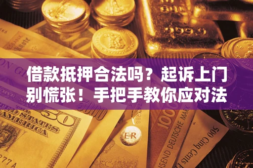 济南借款抵押合法吗？起诉上门别慌张！手把手教你应对法律程序