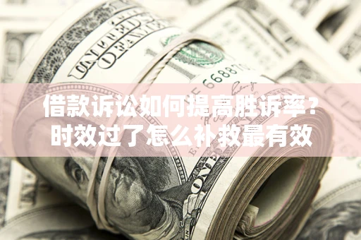 济南借款诉讼如何提高胜诉率？时效过了怎么补救最有效