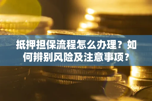 济南抵押担保流程怎么办理？如何辨别风险及注意事项？