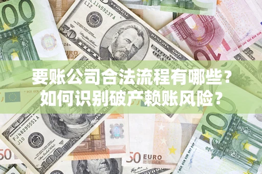 济南要账公司合法流程有哪些？如何识别破产赖账风险？
