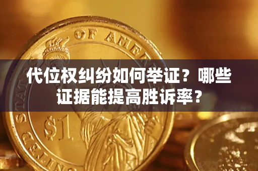 济南代位权纠纷如何举证？哪些证据能提高胜诉率？