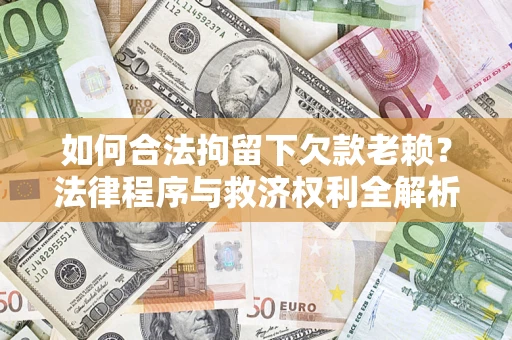 济南如何合法拘留下欠款老赖？法律程序与救济权利全解析