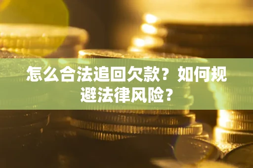 济南怎么合法追回欠款？如何规避法律风险？
