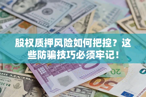 济南股权质押风险如何把控？这些防骗技巧必须牢记！