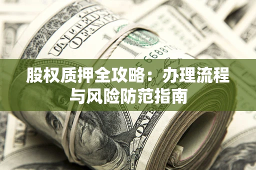 济南股权质押全攻略：办理流程与风险防范指南