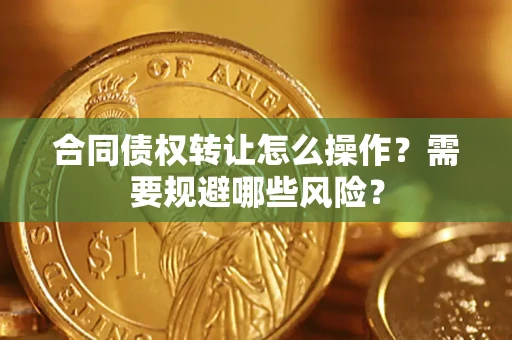 济南合同债权转让怎么操作？需要规避哪些风险？