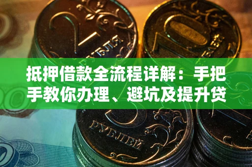 济南抵押借款全流程详解：手把手教你办理、避坑及提升贷款额度