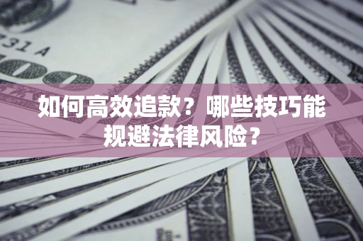 济南如何高效追款？哪些技巧能规避法律风险？