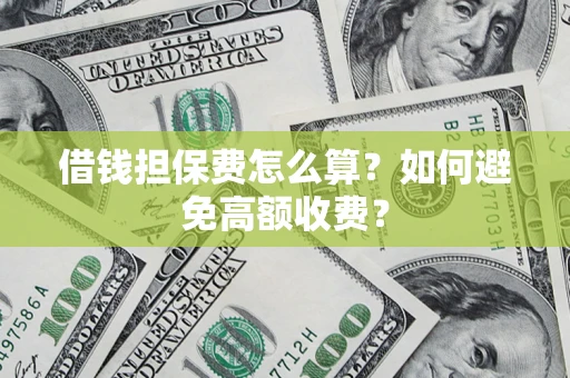 济南借钱担保费怎么算？如何避免高额收费？