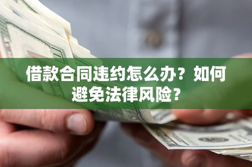 济南借款合同违约怎么办？如何避免法律风险？