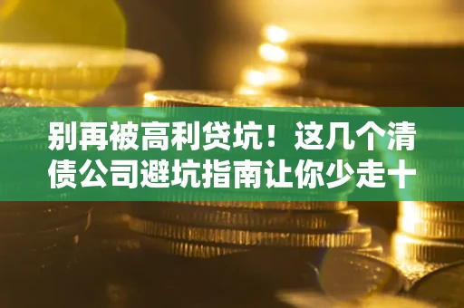济南别再被高利贷坑！这几个清债公司避坑指南让你少走十年弯路