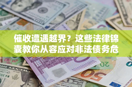 济南催收遭遇越界？这些法律锦囊教你从容应对非法债务危机