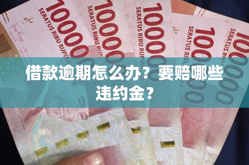 济南借款逾期怎么办？要赔哪些违约金？