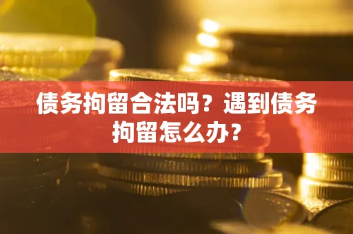 济南债务拘留合法吗？遇到债务拘留怎么办？