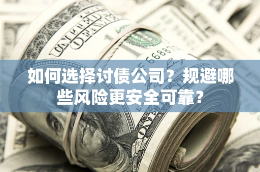 济南如何选择讨债公司？规避哪些风险更安全可靠？