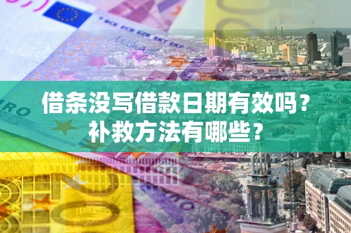 济南借条没写借款日期有效吗?补救方法有哪些? 济南借条没写借款日期有效吗?补救方法有哪些?