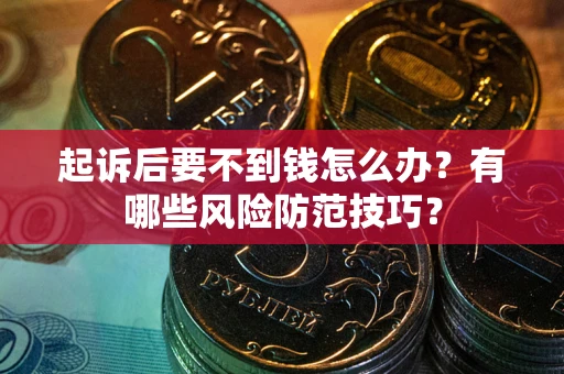 济南起诉后要不到钱怎么办?有哪些风险防范技巧? 济南起诉后要不到钱怎么办?有哪些风险防范技巧?