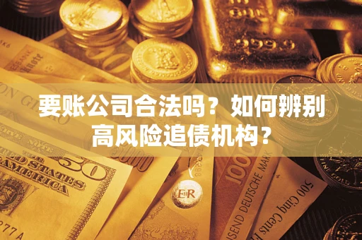 济南要账公司合法吗？如何辨别高风险追债机构？