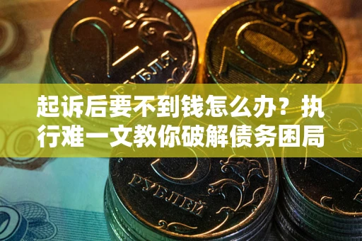 济南起诉后要不到钱怎么办？执行难一文教你破解债务困局