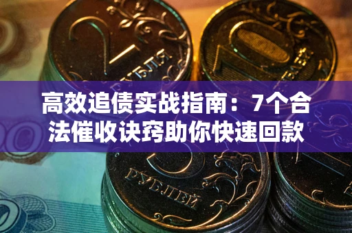 济南高效追债实战指南：7个合法催收诀窍助你快速回款