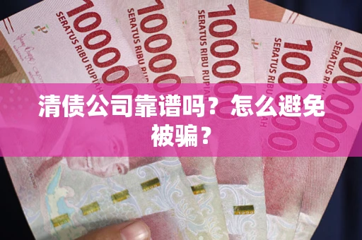 济南清债公司靠谱吗？怎么避免被骗？