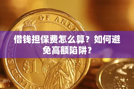 济南借钱担保费怎么算？如何避免高额陷阱？