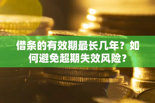 济南借条的有效期最长几年？如何避免超期失效风险？