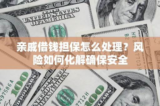 济南亲戚借钱担保怎么处理？风险如何化解确保安全