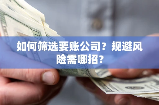 济南如何筛选要账公司？规避风险需哪招？