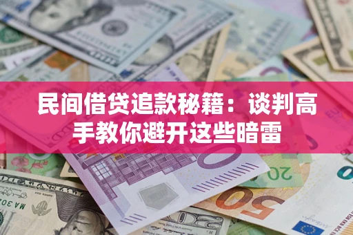 济南民间借贷追款秘籍：谈判高手教你避开这些暗雷