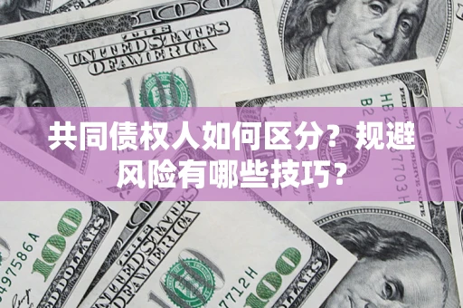 济南共同债权人如何区分？规避风险有哪些技巧？