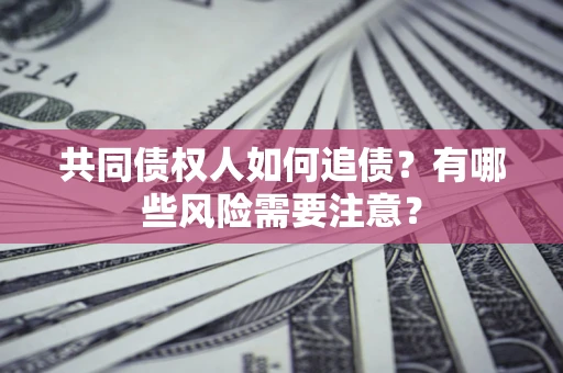 济南共同债权人如何追债？有哪些风险需要注意？
