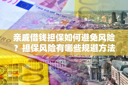 济南亲戚借钱担保如何避免风险？担保风险有哪些规避方法？