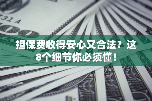 济南担保费收得安心又合法？这8个细节你必须懂！