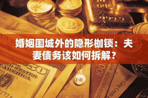 济南婚姻围城外的隐形枷锁：夫妻债务该如何拆解？