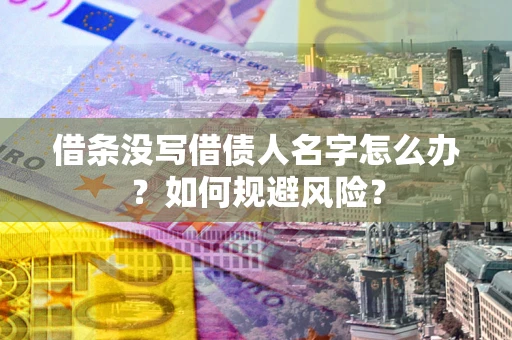 济南借条没写借债人名字怎么办？如何规避风险？