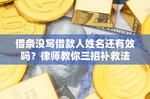 济南借条没写借款人姓名还有效吗？律师教你三招补救法
