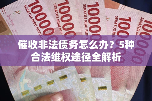 济南催收非法债务怎么办？5种合法维权途径全解析