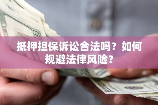 济南抵押担保诉讼合法吗？如何规避法律风险？