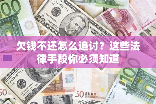 济南欠钱不还怎么追讨？这些法律手段你必须知道