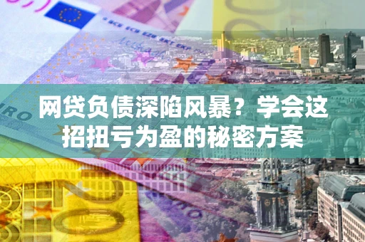 济南网贷负债深陷风暴？学会这招扭亏为盈的秘密方案