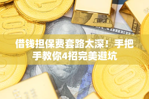 济南借钱担保费套路太深！手把手教你4招完美避坑
