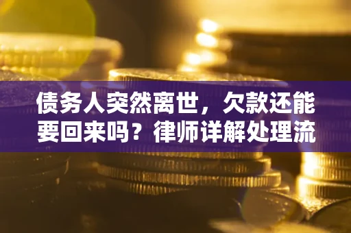 济南债务人突然离世，欠款还能要回来吗？律师详解处理流程